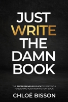 Just Write The Damn Book: The Entrepreneur's Guide to Writing and Publishing Your Non-Fiction Book 1739475917 Book Cover