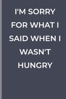 I'M SORRY FOR WHAT I SAID WHEN I WASN'T HUNGRY: funny lined book 1700374982 Book Cover