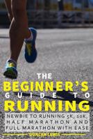 The Beginner's Guide to Running: Newbie to Running 5k, 10k, Half Marathon and Full Marathon with Ease 1541146034 Book Cover