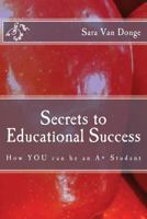 Secrets to Educational Success: How YOU can be an A+ Student 0692317201 Book Cover