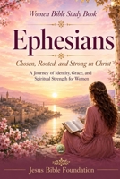 Women Bible Study Book Ephesians: Chosen, Rooted, and Strong in Christ: A Journey of Identity, Grace, and Spiritual Strength for Women B0H1M7N6R8 Book Cover