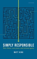 Simply Responsible: Basic Blame, Scant Praise, and Minimal Agency 0192883593 Book Cover