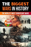 The Biggest Wars in History: The World's Most Significant Conflicts 3759889972 Book Cover