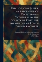 Trial of John Jasper, Lay Precentor of Cloisterham Cathedral in the County of Kent, for the Murder of Edwin Drood, Engineer 1023465914 Book Cover