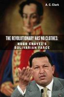 Revolutionary Has No Clothes: Hugo Chavez's Bolivarian Farce 1594032599 Book Cover