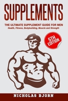 Supplements: The Ultimate Supplement Guide For Men: Health, Fitness, Bodybuilding, Muscle and Strength 1530753945 Book Cover