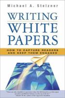 Writing White Papers: How to Capture Readers and Keep Them Engaged 0977716937 Book Cover