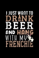 I just want to drnk beer and hang with my frenchie: Frenchie Dad Funny French Bulldog Dog Lover Beer Journal/Notebook Blank Lined Ruled 6x9 100 Pages 1695555198 Book Cover