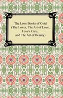 The Love Books of Ovid Being the Amores, Ars Amatoria, Remedia Amoris and Medicamina Faciei Femineae of Publius Ovidius Naso 1162757523 Book Cover