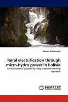 Rural electrification through micro-hydro power in Bolivia: An evaluation of projects by using a dynamic learning approach 3843358311 Book Cover
