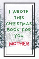 I Wrote This Christmas Book For You Mother: Xmas Prompted Guided Fill In The Blank Journal Memory Book - Reason Why - What I Love About - Awesome Because Notebook Gift - Unique Keepsake Alternative To 1675876746 Book Cover