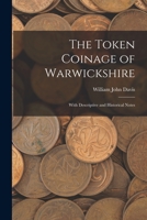 The Token Coinage of Warwickshire: With Descriptive and Historical Notes 1019151552 Book Cover