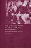 The Ethnography Of Vietnam's Central Highlanders: A Historical Contextualization, 1850-1990 0824825799 Book Cover