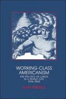 Working-Class Americanism: The Politics of Labor in a Textile City, 1914-1960 0521424615 Book Cover