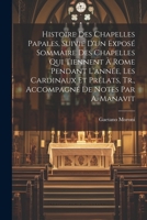 Histoire Des Chapelles Papales, Suivie D'un Exposé Sommaire Des Chapelles Qui Tiennent À Rome Pendant L'année, Les Cardinaux Et Prélats, Tr., Accompag 1022533789 Book Cover