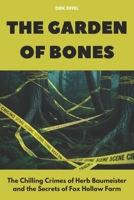 The Garden of Bones: The Chilling Crimes of Herb Baumeister and the Secrets of Fox Hollow Farm B0F27LVR66 Book Cover