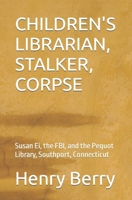 CHILDREN'S LIBRARIAN, STALKER, CORPSE: Susan Ei, the FBI, and the Pequot Library, Southport, Connecticut B0CVVKZK1L Book Cover