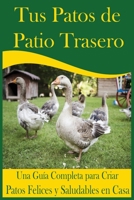 Tus Patos de Patio Trasero: Una Guía Completa para Criar Patos Felices y Saludables en Casa B0CDYW7DTF Book Cover