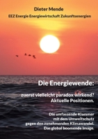 Die Energiewende: zuerst vielleicht paradox wirkend? Aktuelle Positionen.: Die umfassende Klammer mit dem Umweltschutz gegen den Klimawandel. Das global boomende Image. (German Edition) 3758306930 Book Cover