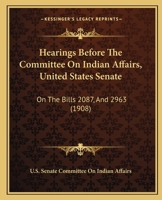 Hearings Before The Committee On Indian Affairs, United States Senate: On The Bills 2087, And 2963 1164520881 Book Cover