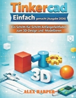 Tinkercad Einfach gemacht (Ausgabe 2026): Ein Schritt-für-Schritt-Anfängerleitfaden zum 3D-Design und -Modellieren (German Edition) B0GLFCTX35 Book Cover