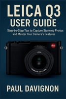 LEICA Q3 USER GUIDE: Step-by-Step Tips to Capture Stunning Photos and Master Your Camera’s Features B0FR4BNXX6 Book Cover