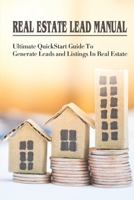 Real Estate Lead Manual: Ultimate QuickStart Guide To Generate Leads and Listings In Real Estate: The Definitive Guide To Real Estate Lead Generation B09BTGGNPM Book Cover