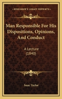 Man Responsible for His Dispositions, Opinions, and Conduct: A Lecture 054858298X Book Cover