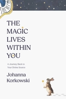 The Magic Lives Within You: A Journey Back to Your Divine Source B0G38Q68F5 Book Cover