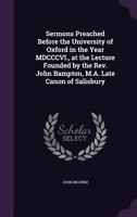 Sermons Preached Before The University Of Oxford In The Year Mdcccvi.: At The Lecture Founded By The Rev. John Bampton, M.a. Late Canon Of Salisbury 1145392857 Book Cover