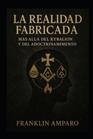 LA REALIDAD FABRICADA: MAS ALLA DEL KYBALION Y DEL ADOCTRINAMIENTO (Spanish Edition) B0FCG8C1B8 Book Cover