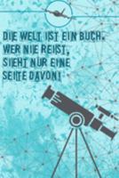 Die Welt ist ein Buch. Wer nie reist, sieht nur eine Seite davon: Reisetagebuch Din-A 5 Notizbuch f�r Reise-Fans Platz f�r Notizen und Fotos zum Einkleben 1691715093 Book Cover