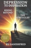 Depression To Inspiration: Rising Beyond The Struggles: (NEW ARRIVAL) The Best Way To Overcome Depression B0F1TSDNBB Book Cover