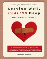 Leaving Well, Healing Deep: Finding Faith After Church Hurt: A Healing Workbook to Recognize Church Hurt, Uncover Toxic Culture, and Rebuild Trust in Christ and Community B0F955N6HX Book Cover