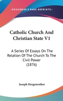 Catholic Church And Christian State V1: A Series Of Essays On The Relation Of The Church To The Civil Power 1165347237 Book Cover