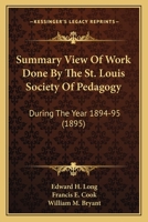 Summary View Of Work Done By The St. Louis Society Of Pedagogy: During The Year 1894-95 116693134X Book Cover