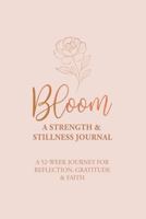 Bloom - A Strength & Stillness Journal:: A 52-Week Journey for Reflection, Gratitude & Faith B0GXD93HJD Book Cover