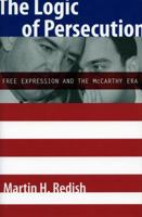 The Logic of Persecution: Free Expression and the McCarthy Era 0804755930 Book Cover