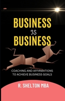 Business Is Business: Coaching on how to advance yourself in business, your Career, and Entrepreneurship 1984306405 Book Cover