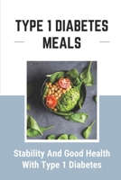 Type 1 Diabetes Meals: Stability And Good Health With Type 1 Diabetes: Diabetes Cook Book B09FC8C96T Book Cover
