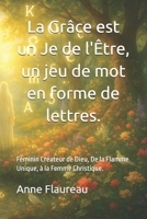 La Grâce est un Je de l’Être, un jeu de mot en forme de lettres.: Féminin Créateur de Dieu, De la Flamme Unique, à la Femme Christique. (French Edition) B0F9SKLX7M Book Cover