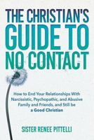 The Christian's Guide to No Contact: How to End Your Relationships with Narcissistic, Psychopathic, and Abusive Family and Friends, and Still Be a Good Christian 1546336664 Book Cover