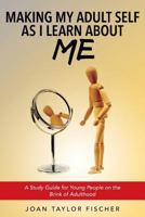 Making My Adult Self as I Learn about Me: A Study Guide for Young People on the Brink of Adulthood 1534933298 Book Cover