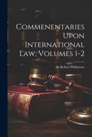 Commenentaries Upon International Law, Volumes 1-2 1021527165 Book Cover