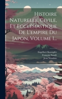 Histoire Naturelle, Civile, Et Ecclésiastique De L'empire Du Japon, Volume 1... 102229007X Book Cover