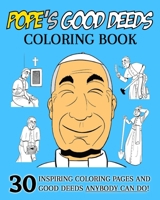 Pope's Good Deeds Coloring Book: 30 Inspiring Coloring Pages And Good Deeds Anyone Can Do! B08SGWD7X4 Book Cover