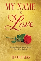My Name Is Love: Seeing God As We've Never Seen Him Before 1662891849 Book Cover