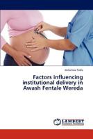 Factors Influencing Institutional Delivery in Awash Fentale Wereda 3659309885 Book Cover