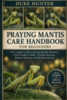 PRAYING MANTIS CARE HANDBOOK: The Complete Guide to Raising Healthy Mantises, From Nymph to Adult—Feeding, Housing, Molting, Behavior, and Breeding Success. B0GZ6K3NHW Book Cover
