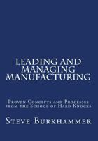 Leading & Managing Manufacturing: Proven Concepts and Processes from the School of Hard Knocks 1491246456 Book Cover